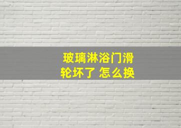 玻璃淋浴门滑轮坏了 怎么换